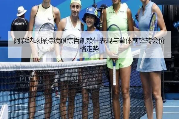 阿森纳球探持续跟踪哲凯赖什表现与葡体前锋转会价格走势