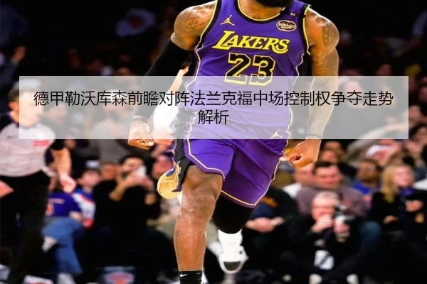 德甲勒沃库森前瞻对阵法兰克福中场控制权争夺走势解析