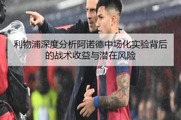 利物浦深度分析阿诺德中场化实验背后的战术收益与潜在风险