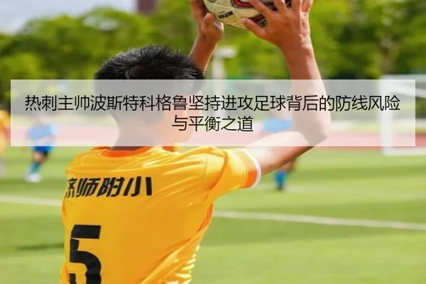 热刺主帅波斯特科格鲁坚持进攻足球背后的防线风险与平衡之道