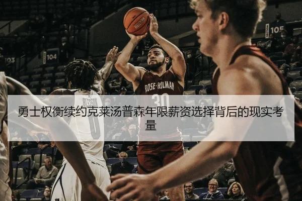 勇士权衡续约克莱汤普森年限薪资选择背后的现实考量