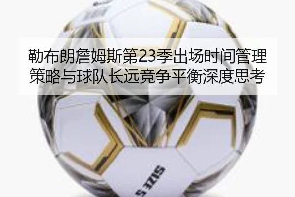 勒布朗詹姆斯第23季出场时间管理策略与球队长远竞争平衡深度思考