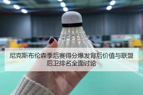 尼克斯布伦森季后赛得分爆发背后价值与联盟后卫排名全面讨论