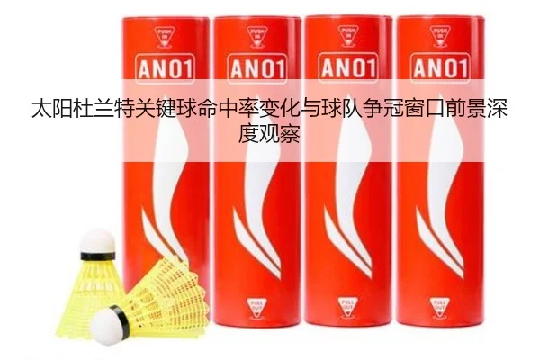 太阳杜兰特关键球命中率变化与球队争冠窗口前景深度观察