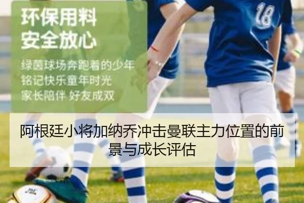 阿根廷小将加纳乔冲击曼联主力位置的前景与成长评估