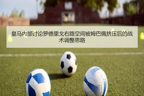 皇马内部讨论罗德里戈右路空间被姆巴佩挤压后的战术调整思路
