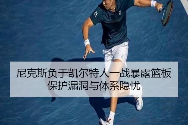 尼克斯负于凯尔特人一战暴露篮板保护漏洞与体系隐忧