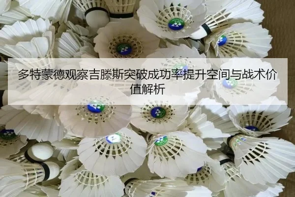 多特蒙德观察吉滕斯突破成功率提升空间与战术价值解析