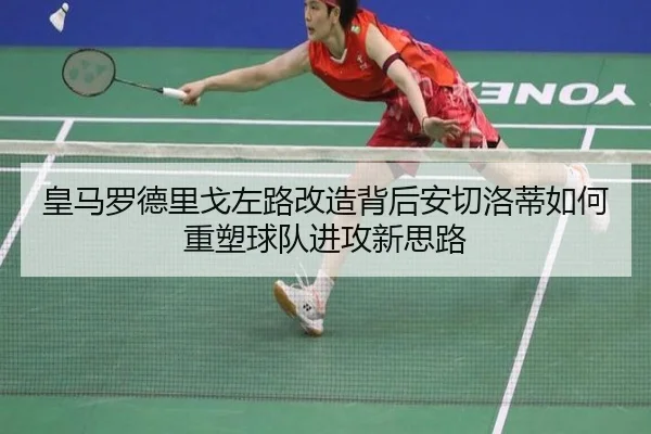 皇马罗德里戈左路改造背后安切洛蒂如何重塑球队进攻新思路