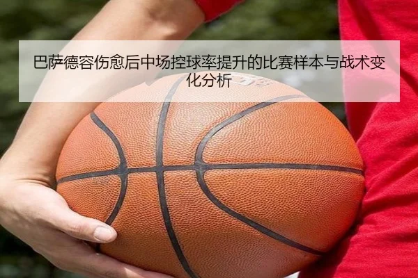 巴萨德容伤愈后中场控球率提升的比赛样本与战术变化分析