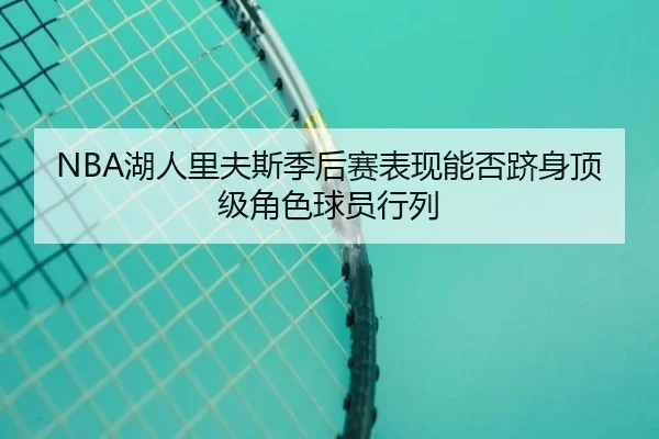 NBA湖人里夫斯季后赛表现能否跻身顶级角色球员行列
