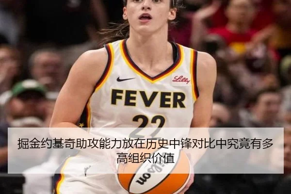 掘金约基奇助攻能力放在历史中锋对比中究竟有多高组织价值