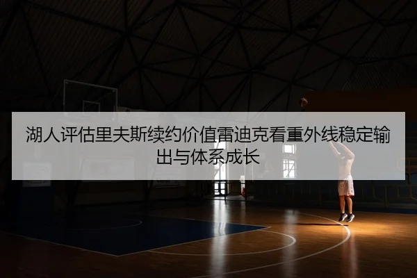 湖人评估里夫斯续约价值雷迪克看重外线稳定输出与体系成长
